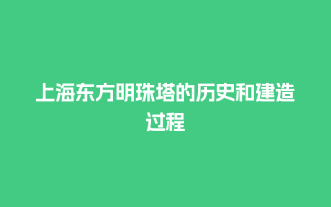 上海东方明珠塔的历史和建造过程