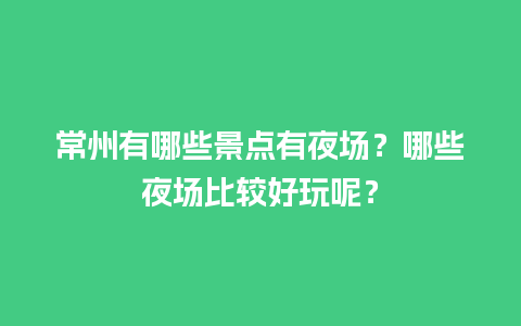 常州有哪些景点有夜场？哪些夜场比较好玩呢？