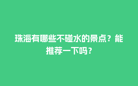 珠海有哪些不碰水的景点？能推荐一下吗？