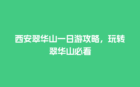 西安翠华山一日游攻略，玩转翠华山必看