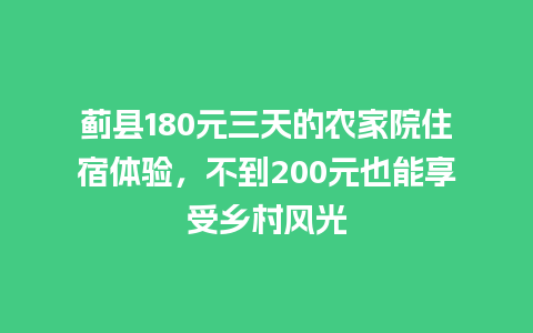 蓟县180元三天的农家院住宿体验，不到200元也能享受乡村风光