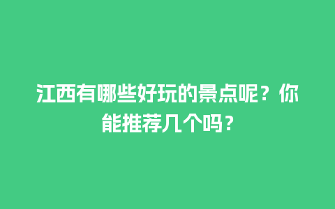 江西有哪些好玩的景点呢？你能推荐几个吗？