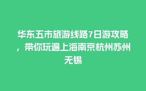 华东五市旅游线路7日游攻略，带你玩遍上海南京杭州苏州无锡