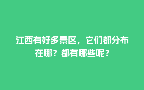 江西有好多景区，它们都分布在哪？都有哪些呢？