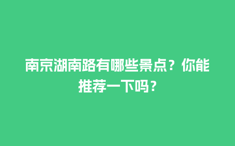 南京湖南路有哪些景点？你能推荐一下吗？