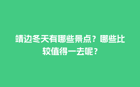 靖边冬天有哪些景点？哪些比较值得一去呢？