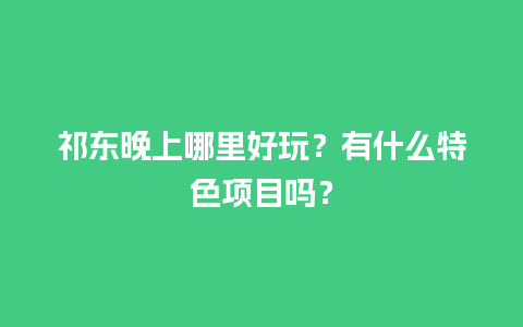 祁东晚上哪里好玩？有什么特色项目吗？