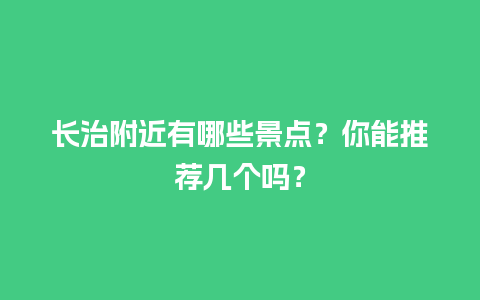 长治附近有哪些景点？你能推荐几个吗？