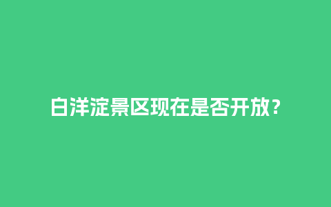 白洋淀景区现在是否开放？