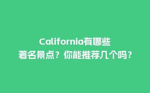 California有哪些著名景点？你能推荐几个吗？