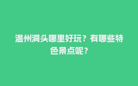 温州洞头哪里好玩？有哪些特色景点呢？