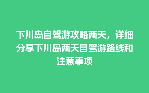 下川岛自驾游攻略两天，详细分享下川岛两天自驾游路线和注意事项