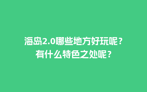 海岛2.0哪些地方好玩呢？有什么特色之处呢？