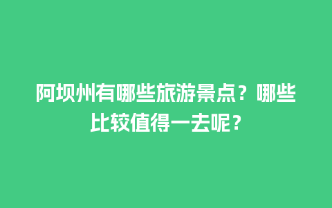 阿坝州有哪些旅游景点？哪些比较值得一去呢？