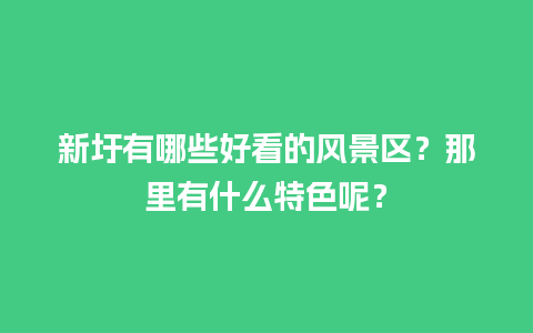 新圩有哪些好看的风景区？那里有什么特色呢？