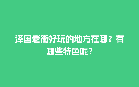 泽国老街好玩的地方在哪？有哪些特色呢？