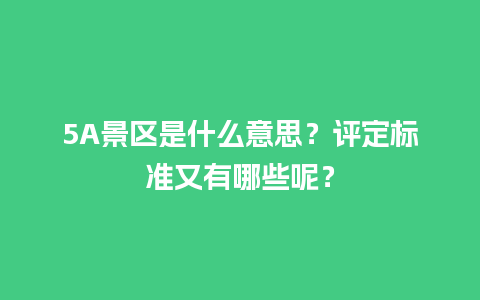 5A景区是什么意思？评定标准又有哪些呢？