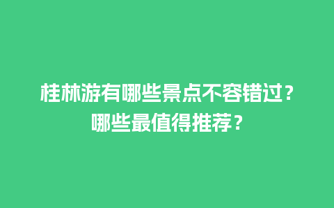 桂林游有哪些景点不容错过？哪些最值得推荐？