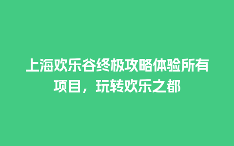 上海欢乐谷终极攻略体验所有项目，玩转欢乐之都