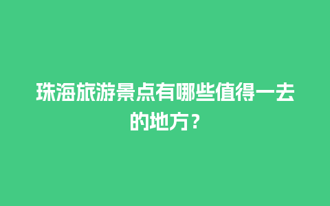 珠海旅游景点有哪些值得一去的地方？