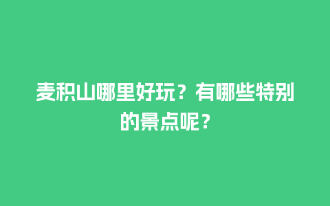 麦积山哪里好玩？有哪些特别的景点呢？