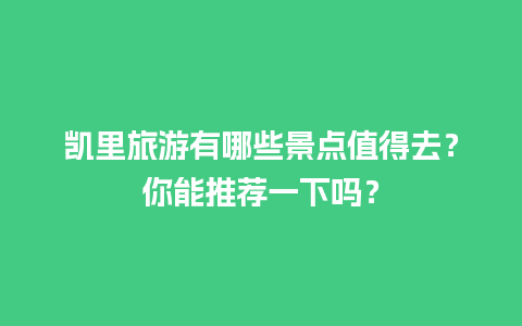 凯里旅游有哪些景点值得去？你能推荐一下吗？