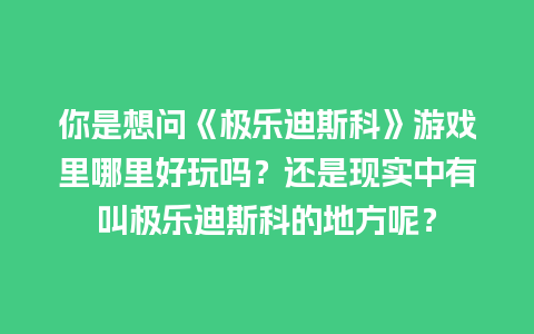 你是想问《极乐迪斯科》游戏里哪里好玩吗？还是现实中有叫极乐迪斯科的地方呢？