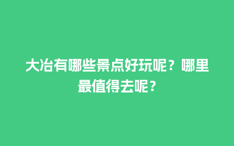 大冶有哪些景点好玩呢？哪里最值得去呢？