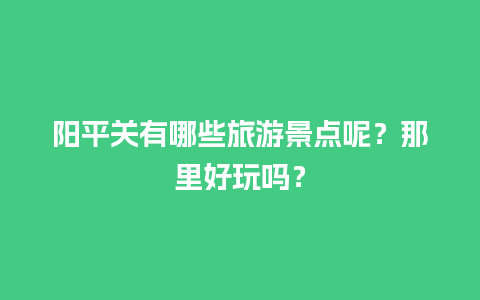 阳平关有哪些旅游景点呢？那里好玩吗？