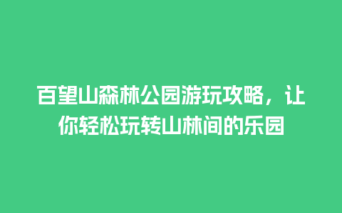 百望山森林公园游玩攻略，让你轻松玩转山林间的乐园