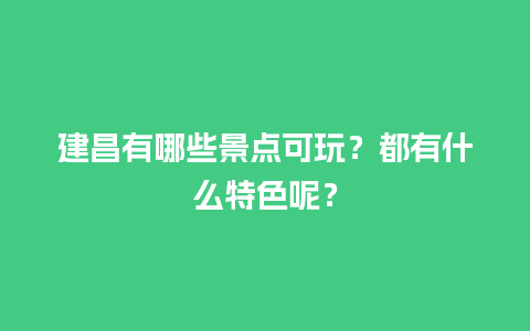 建昌有哪些景点可玩？都有什么特色呢？