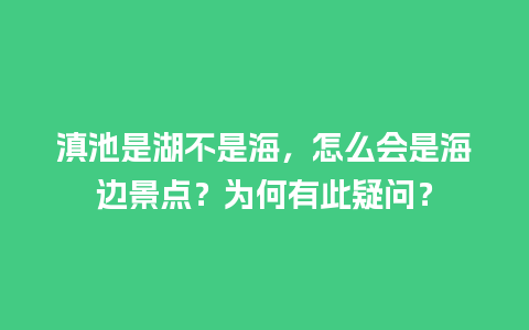 滇池是湖不是海，怎么会是海边景点？为何有此疑问？