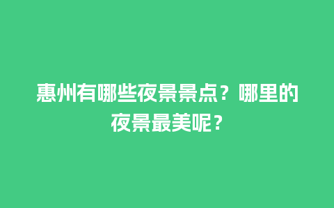 惠州有哪些夜景景点？哪里的夜景最美呢？