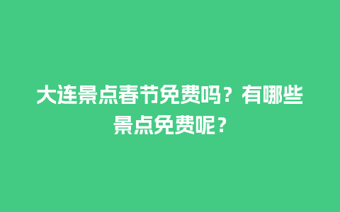 大连景点春节免费吗？有哪些景点免费呢？