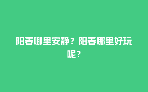 阳春哪里安静？阳春哪里好玩呢？