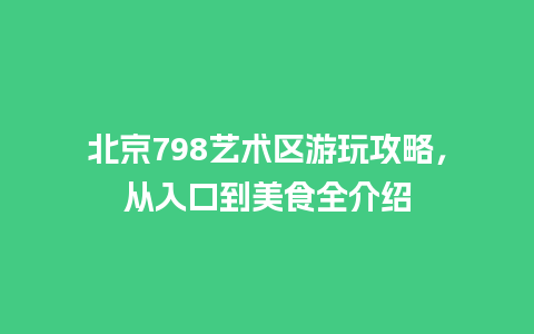 北京798艺术区游玩攻略，从入口到美食全介绍