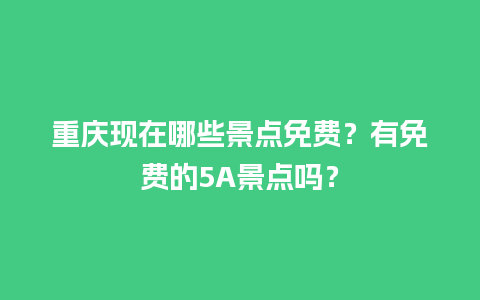 重庆现在哪些景点免费？有免费的5A景点吗？