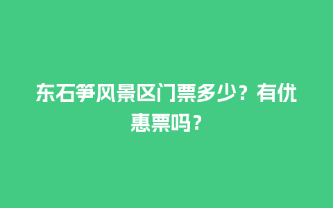 东石笋风景区门票多少？有优惠票吗？