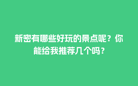 新密有哪些好玩的景点呢？你能给我推荐几个吗？