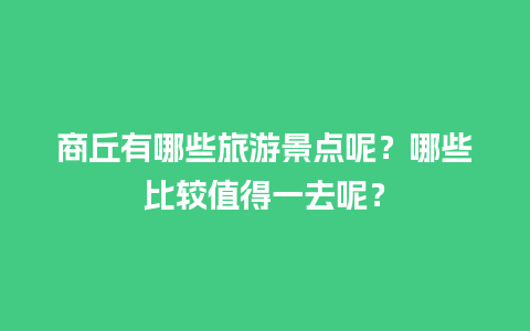 商丘有哪些旅游景点呢？哪些比较值得一去呢？