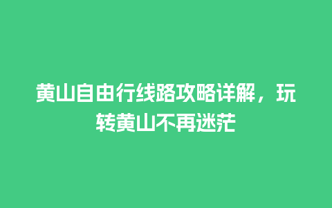 黄山自由行线路攻略详解，玩转黄山不再迷茫