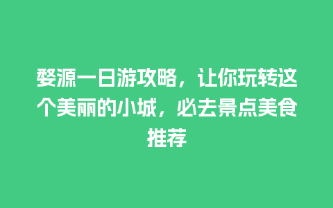 婺源一日游攻略，让你玩转这个美丽的小城，必去景点美食推荐