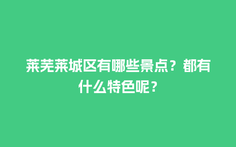 莱芜莱城区有哪些景点？都有什么特色呢？