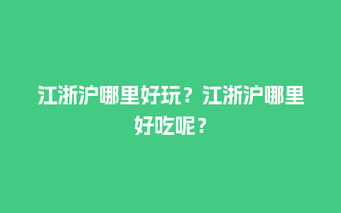 江浙沪哪里好玩？江浙沪哪里好吃呢？