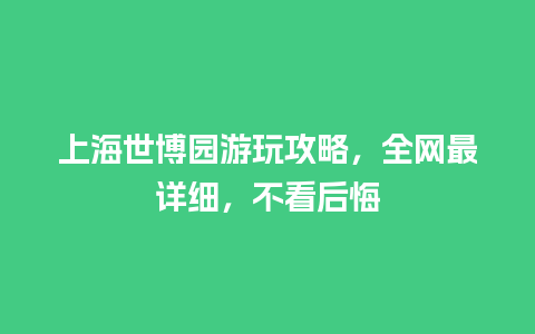 上海世博园游玩攻略，全网最详细，不看后悔