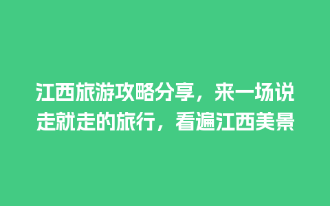 江西旅游攻略分享，来一场说走就走的旅行，看遍江西美景