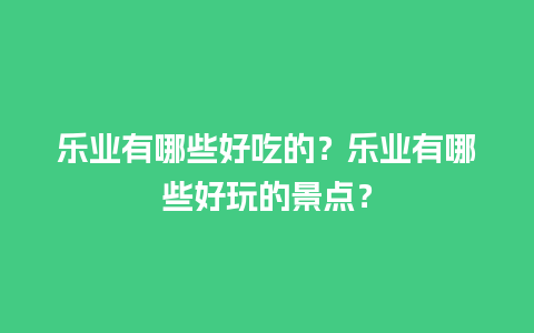 乐业有哪些好吃的？乐业有哪些好玩的景点？