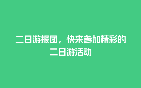 二日游报团，快来参加精彩的二日游活动