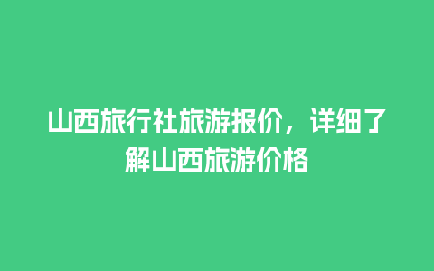 山西旅行社旅游报价，详细了解山西旅游价格