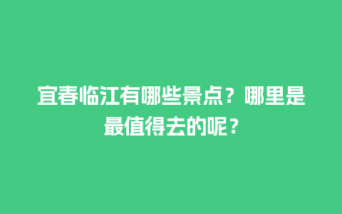 宜春临江有哪些景点？哪里是最值得去的呢？